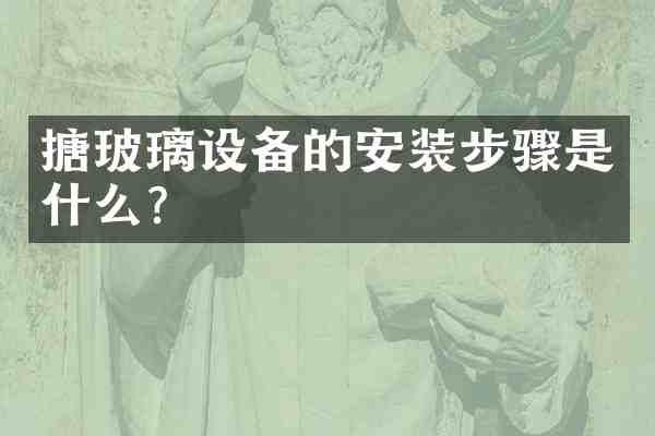 搪玻璃设备的安装步骤是什么?