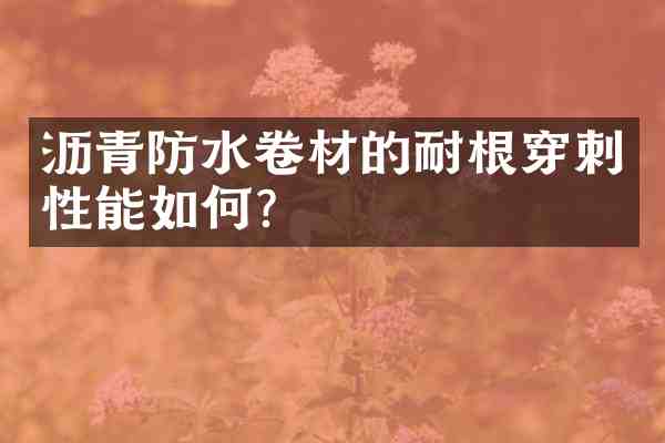 沥青防水卷材的耐根穿刺性能如何?