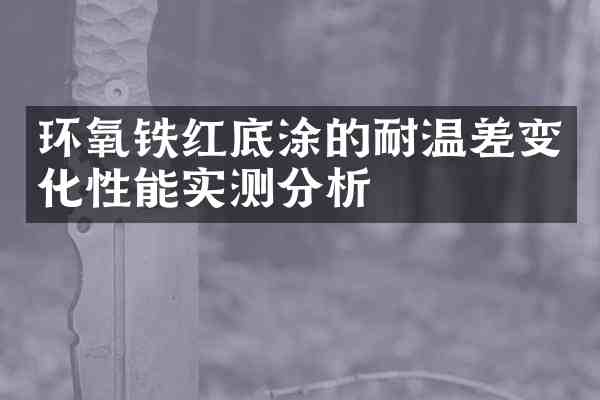 环氧铁红底涂的耐温差变化性能实测分析