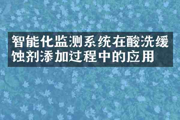 智能化监测系统在酸洗缓蚀剂添加过程中的应用