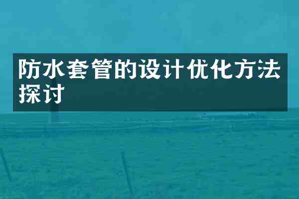 防水套管的设计优化方法探讨