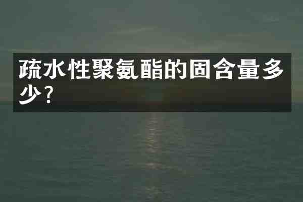 疏水性聚氨酯的固含量多少?
