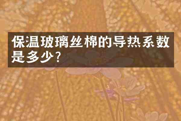 保温玻璃丝棉的导热系数是多少?