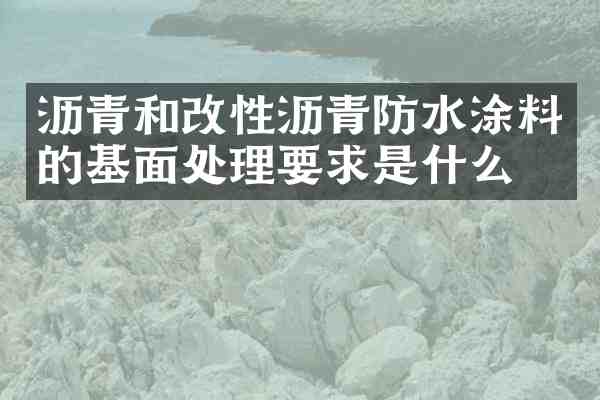 沥青和改性沥青防水涂料的基面处理要求是什么?