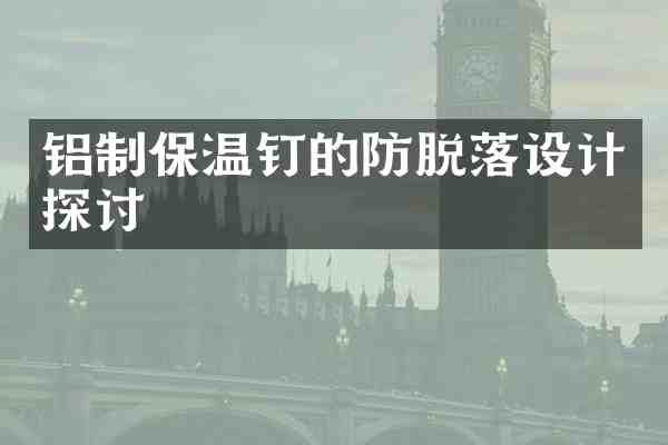 铝制保温钉的防脱落设计探讨