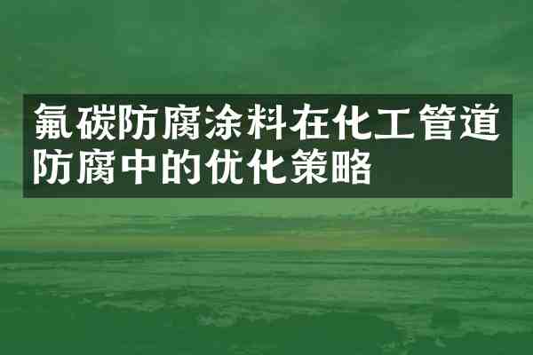 氟碳防腐涂料在化工管道防腐中的优化策略
