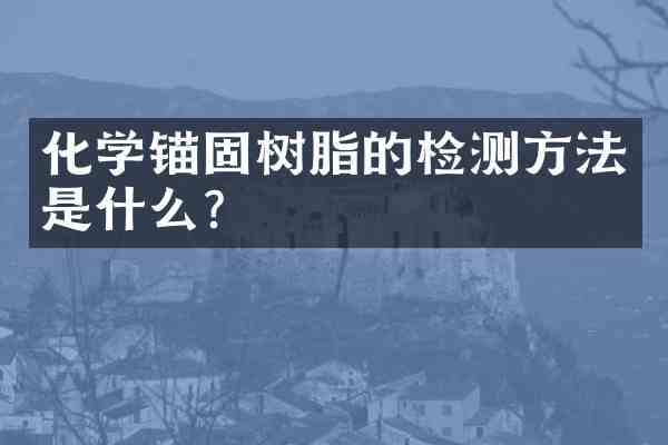 化学锚固树脂的检测方法是什么?