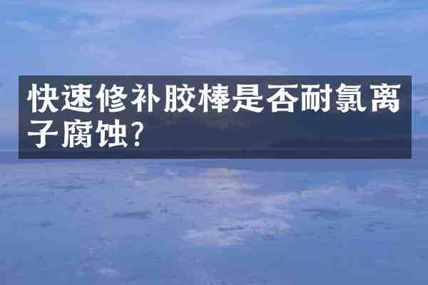 快速修补胶棒是否耐氯离子腐蚀?