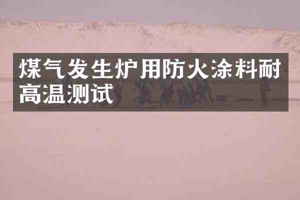 煤气发生炉用防火涂料耐高温测试
