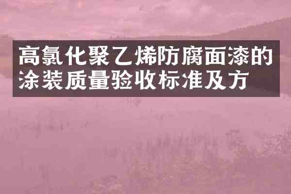 高氯化聚乙烯防腐面漆的涂装质量验收标准及方法