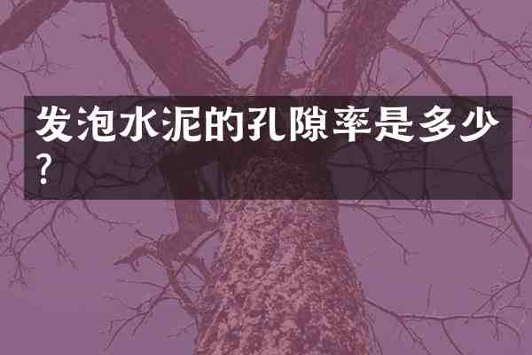 发泡水泥的孔隙率是多少?