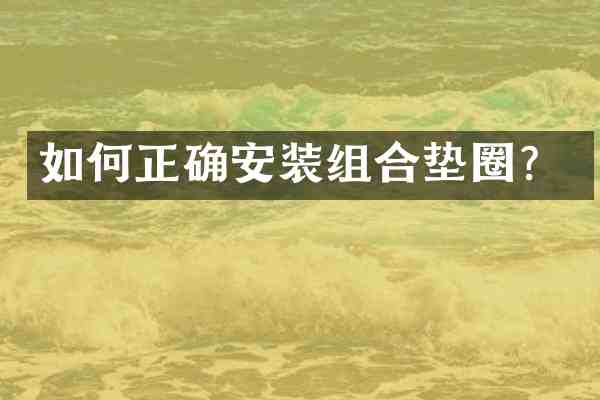 如何正确安装组合垫圈？
