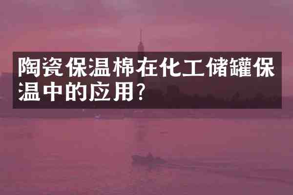 陶瓷保温棉在化工储罐保温中的应用?