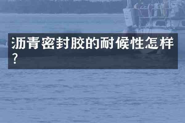 沥青密封胶的耐候性怎样?