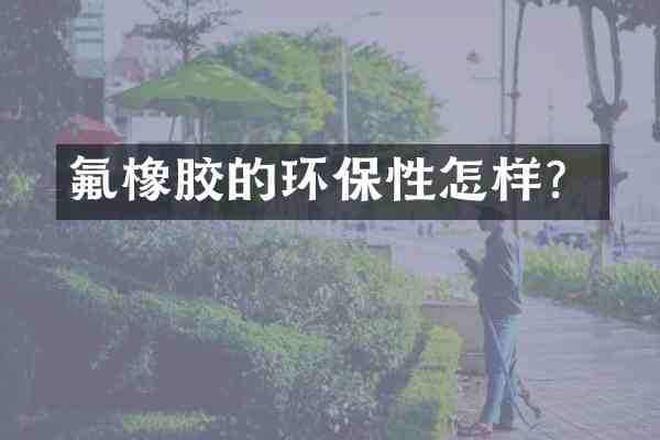 氟橡胶的环保性怎样?