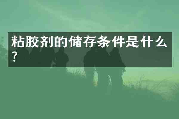 粘胶剂的储存条件是什么?