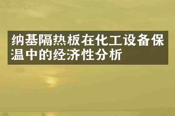 纳基隔热板在化工设备保温中的经济性分析