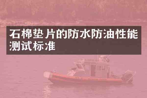 石棉垫片的防水防油性能测试标准