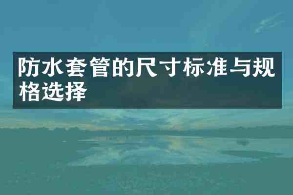 防水套管的尺寸标准与规格选择