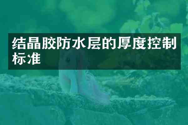 结晶胶防水层的厚度控制标准