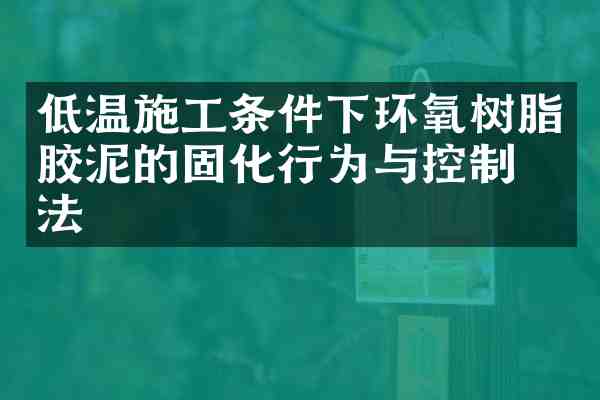 低温施工条件下环氧树脂胶泥的固化行为与控制方法