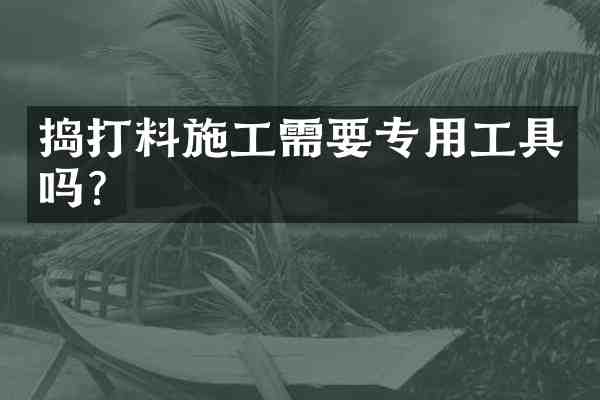 捣打料施工需要专用工具吗?