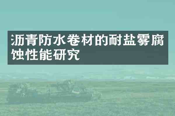 沥青防水卷材的耐盐雾腐蚀性能研究