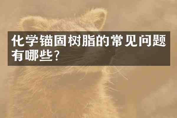 化学锚固树脂的常见问题有哪些?