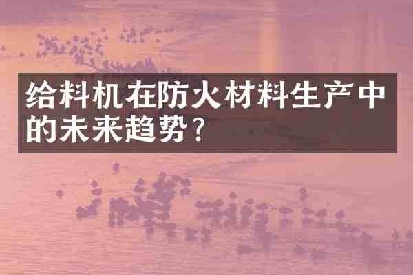 给料机在防火材料生产中的未来趋势?