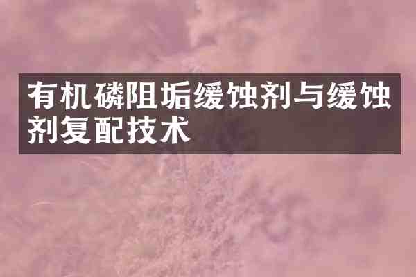 有机磷阻垢缓蚀剂与缓蚀剂复配技术