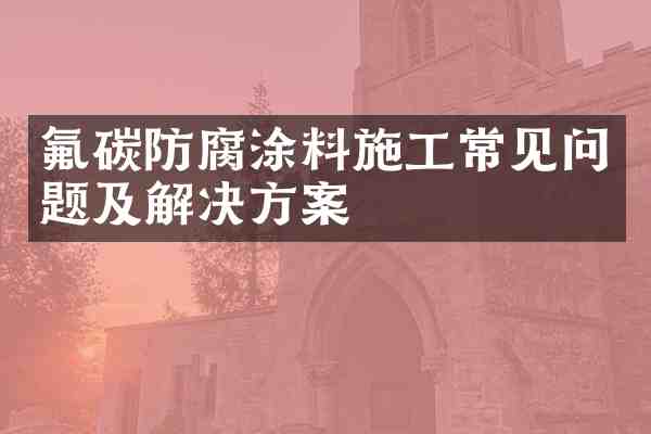 氟碳防腐涂料施工常见问题及解决方案