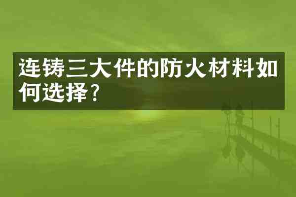 连铸三大件的防火材料如何选择?