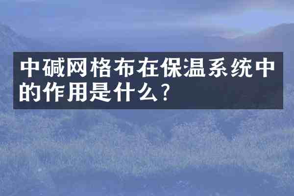 中碱网格布在保温系统中的作用是什么?
