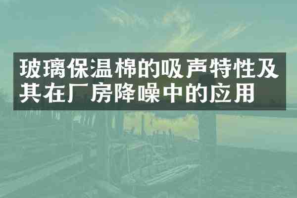 玻璃保温棉的吸声特性及其在厂房降噪中的应用