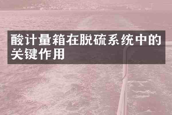 酸计量箱在脱硫系统中的关键作用