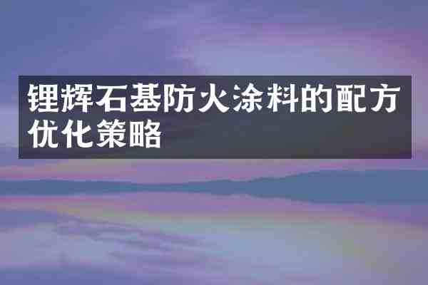 锂辉石基防火涂料的优化策略