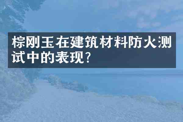 棕刚玉在建筑材料防火测试中的表现?