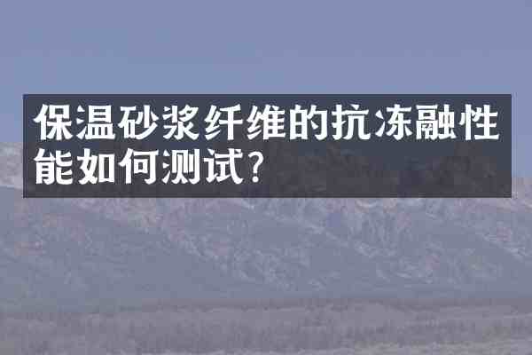 保温砂浆纤维的抗冻融性能如何测试?