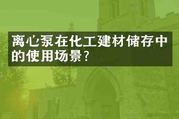 离心泵在化工建材储存中的使用场景？