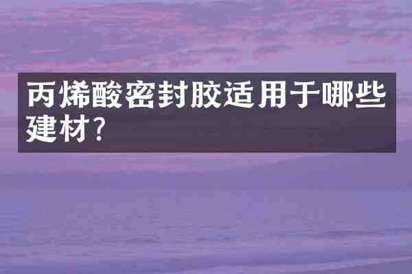 丙烯酸密封胶适用于哪些建材?