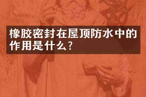 橡胶密封在屋顶防水中的作用是什么?