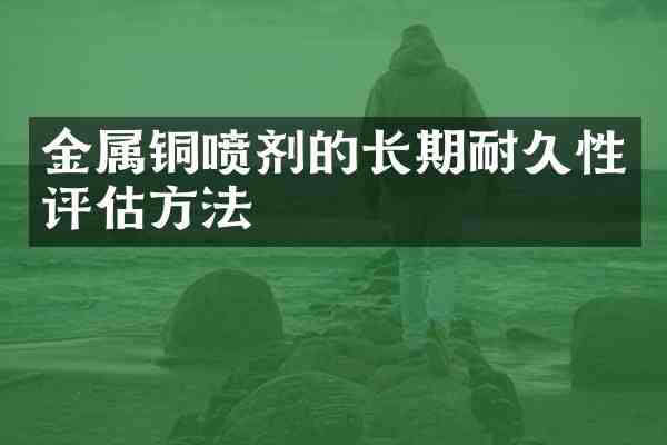 金属铜喷剂的长期耐久性评估方法