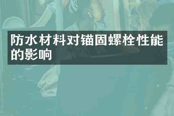 防水材料对锚固螺栓性能的影响