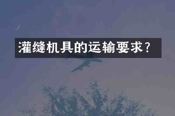 灌缝机具的运输要求?