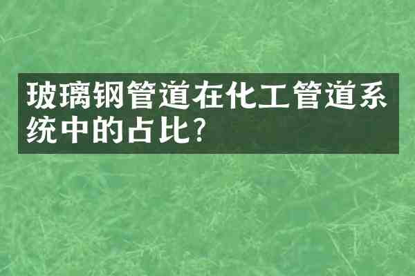 玻璃钢管道在化工管道系统中的占比?