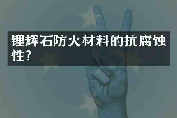 锂辉石防火材料的抗腐蚀性?