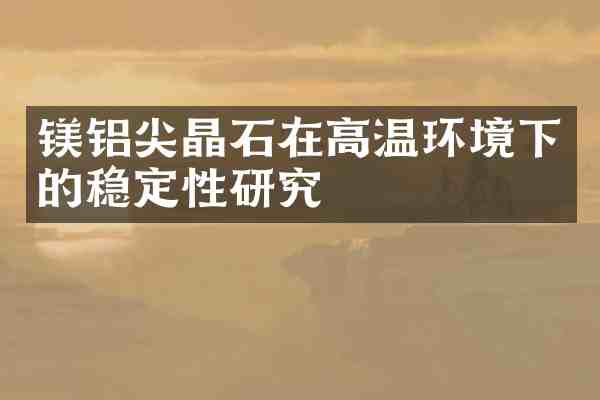 镁铝尖晶石在高温环境下的稳定性研究
