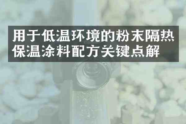 用于低温环境的粉末隔热保温涂料关键点解析