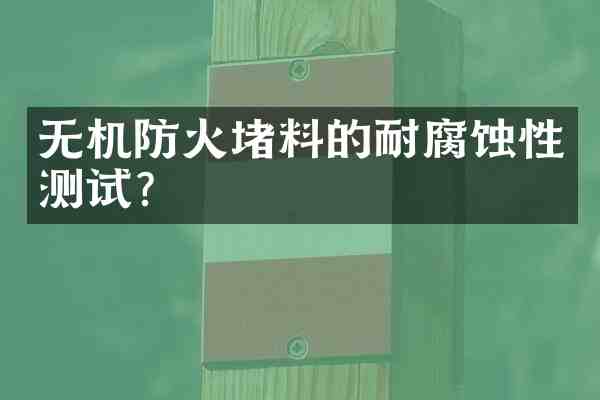 无机防火堵料的耐腐蚀性测试?