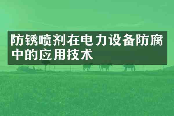 防锈喷剂在电力设备防腐中的应用技术